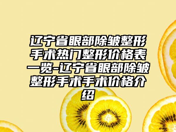 辽宁省眼部除皱整形手术热门整形价格表一览-辽宁省眼部除皱整形手术手术价格介绍