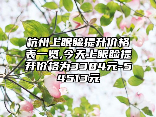 杭州上眼睑提升价格表一览,今天上眼睑提升价格为3384元-54513元