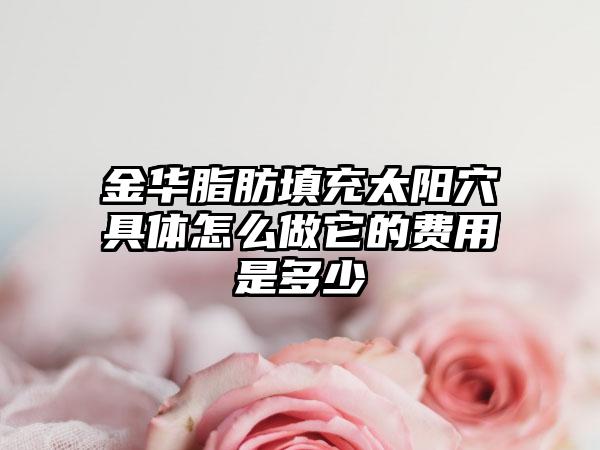 金华脂肪填充太阳穴具体怎么做它的费用是多少