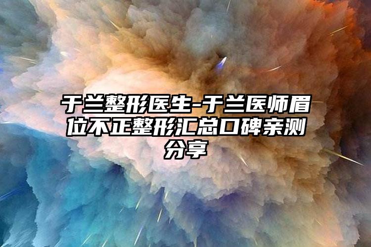 于兰整形医生-于兰医师眉位不正整形汇总口碑亲测分享