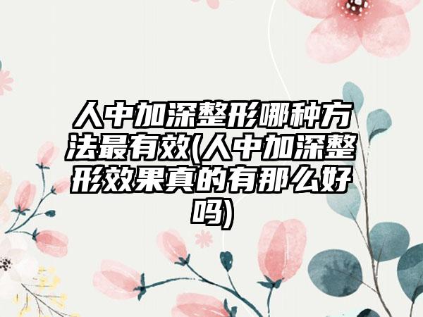 人中加深整形哪种方法非常有效(人中加深整形成果真的有那么好吗)