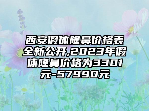 西安假体隆鼻价格表全新公开,2023年假体隆鼻价格为3301元-57990元