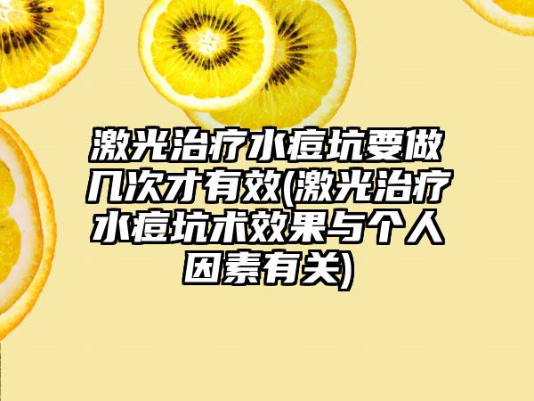 激光治疗水痘坑要做几次才有效(激光治疗水痘坑术成果与个人因素有关)