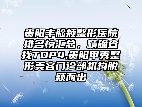 贵阳丰脸颊整形医院排名榜汇总，严谨查找TOP4,贵阳甲秀整形美容门诊部机构脱颖而出