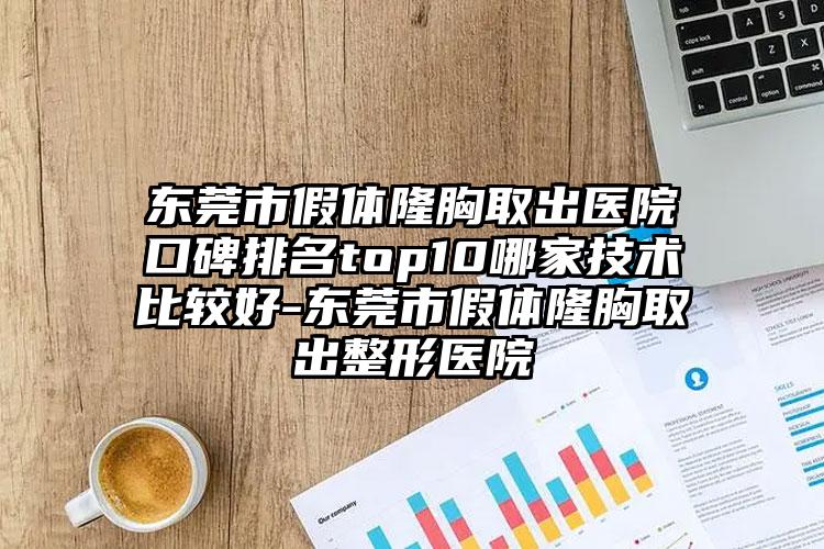 东莞市假体隆胸取出医院口碑排名top10哪家技术比较好-东莞市假体隆胸取出整形医院