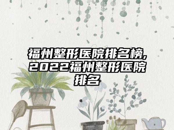 福州整形医院排名榜,2022福州整形医院排名