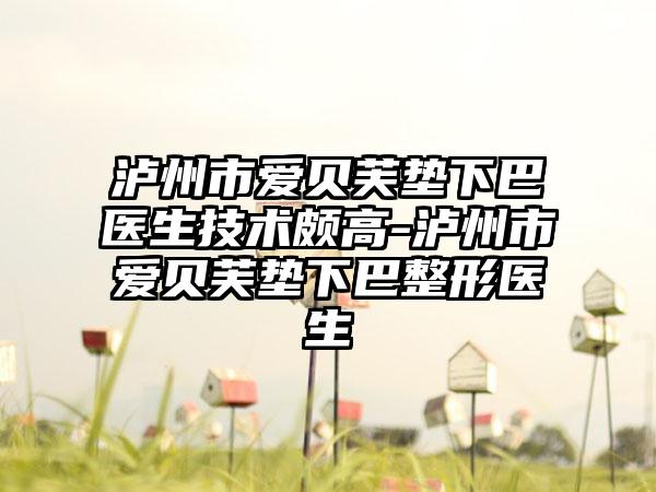 泸州市爱贝芙垫下巴医生技术颇高-泸州市爱贝芙垫下巴整形医生