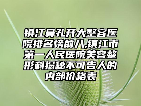 镇江鼻孔开大整容医院排名榜前八,镇江市第一人民医院美容整形科揭秘不可告人的内部价格表