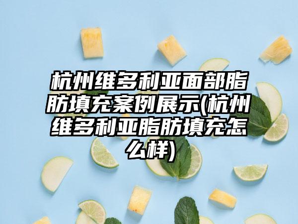 杭州维多利亚面部脂肪填充实例展示(杭州维多利亚脂肪填充怎么样)