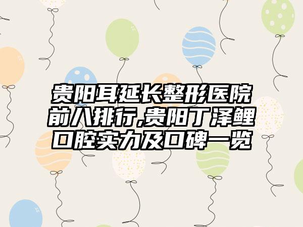 贵阳耳延长整形医院前八排行,贵阳丁泽鲤口腔实力及口碑一览