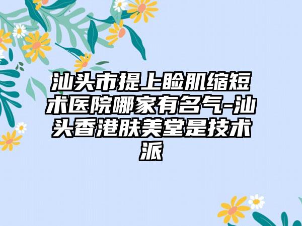 汕头市提上睑肌缩短术医院哪家有名气-汕头香港肤美堂是技术派