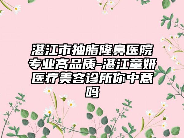 湛江市抽脂隆鼻医院正规高品质-湛江童妍医疗美容诊所你中意吗