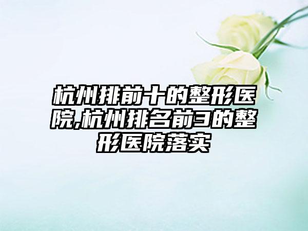 杭州排前十的整形医院,杭州排名前3的整形医院落实