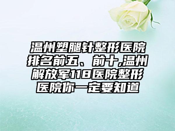 温州塑腿针整形医院排名前五、前十,温州解放军118医院整形医院你一定要知道