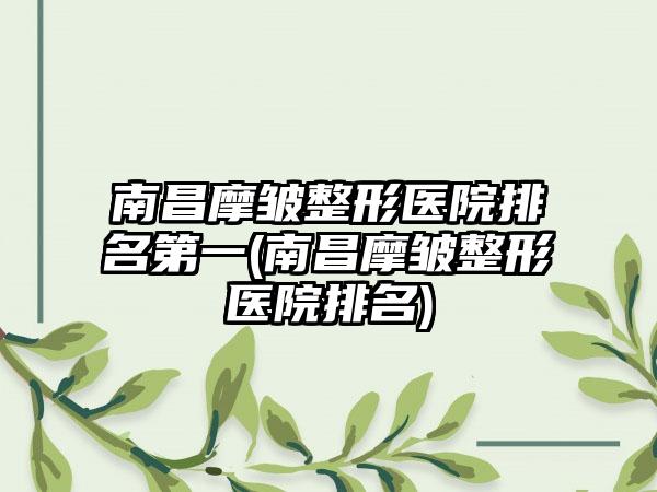 南昌摩皱整形医院排名第一(南昌摩皱整形医院排名)