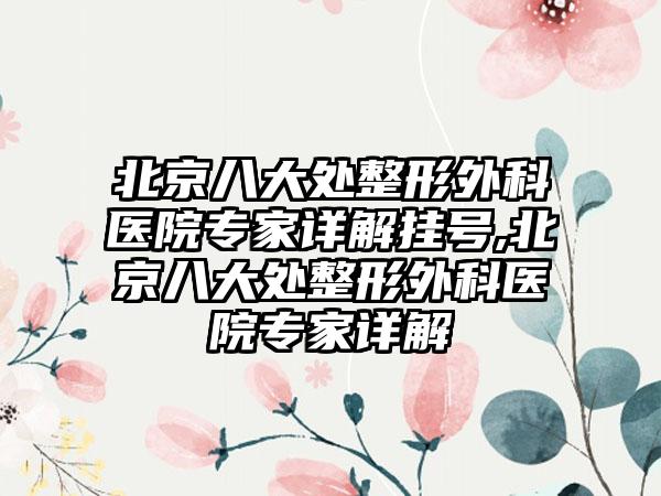 北京八大处整形外科医院骨干医生详解挂号,北京八大处整形外科医院骨干医生详解