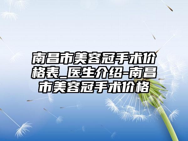 南昌市美容冠手术价格表_医生介绍-南昌市美容冠手术价格