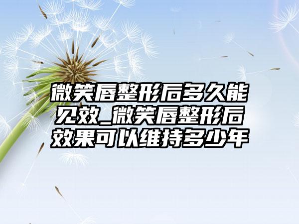 微笑唇整形后多久能见效_微笑唇整形后成果可以维持多少年