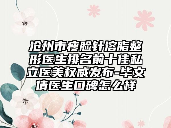 沧州市瘦脸针溶脂整形医生排名前十佳私立医美权威发布-毕文倩医生口碑怎么样