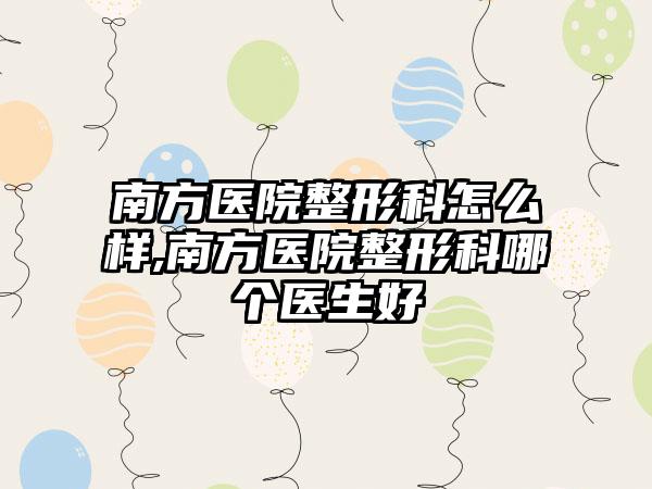 南方医院整形科怎么样,南方医院整形科哪个医生好