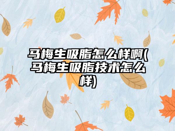 马梅生吸脂怎么样啊(马梅生吸脂技术怎么样)