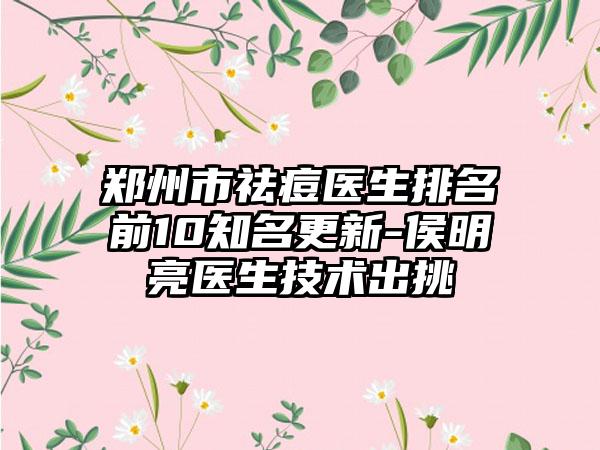 郑州市祛痘医生排名前10有名更新-侯明亮医生技术出挑