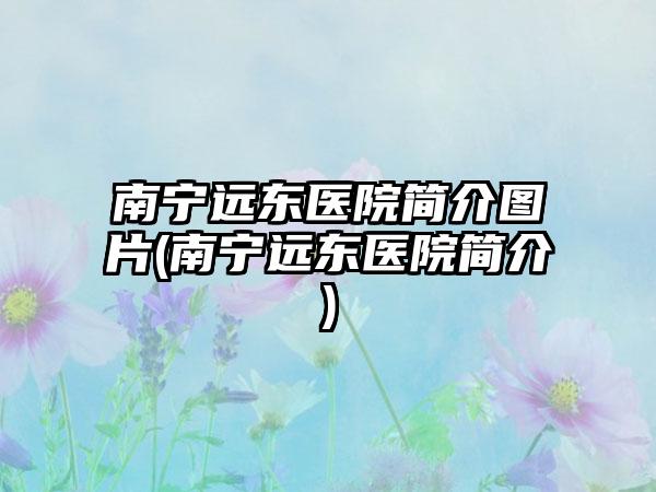 南宁远东医院简介图片(南宁远东医院简介)