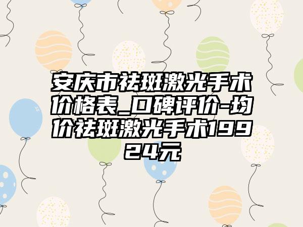 安庆市祛斑激光手术价格表_口碑评价-均价祛斑激光手术19924元