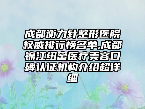 成都衡力针整形医院权威排行榜名单,成都锦江纽蜜医疗美容口碑认证机构介绍超详细