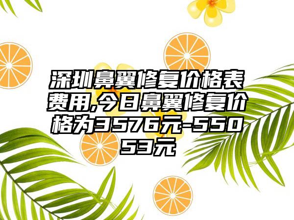 深圳鼻翼修复价格表费用,今日鼻翼修复价格为3576元-55053元