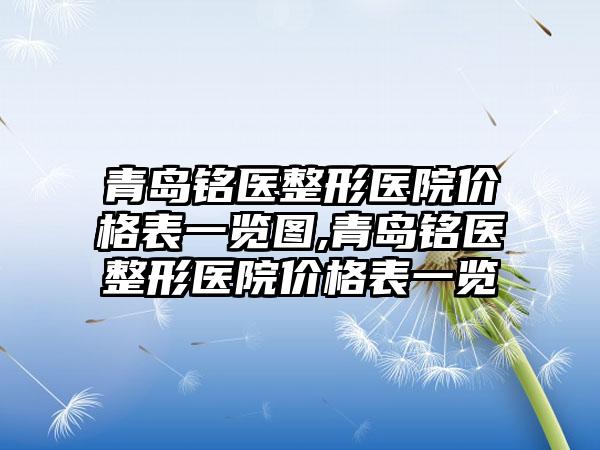 青岛铭医整形医院价格表一览图,青岛铭医整形医院价格表一览