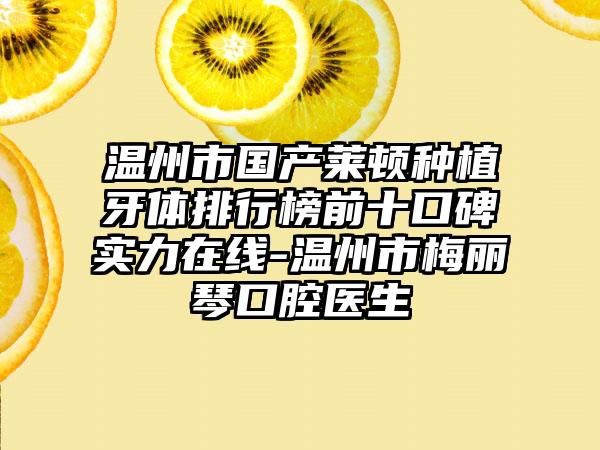 温州市国产莱顿种植牙体排行榜前十口碑实力在线-温州市梅丽琴口腔医生