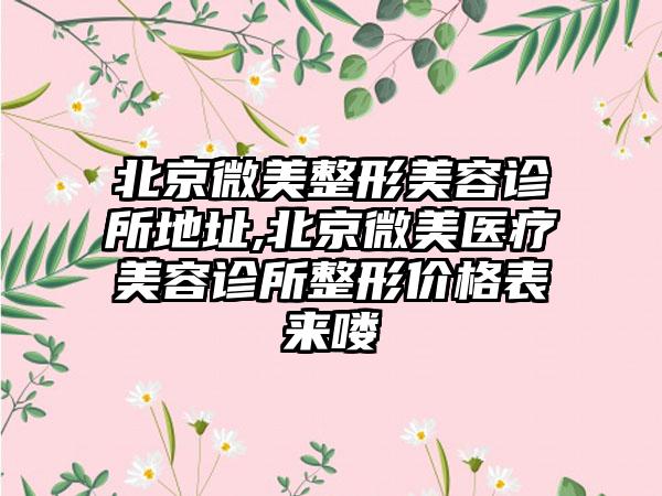 北京微美整形美容诊所地址,北京微美医疗美容诊所整形价格表来喽