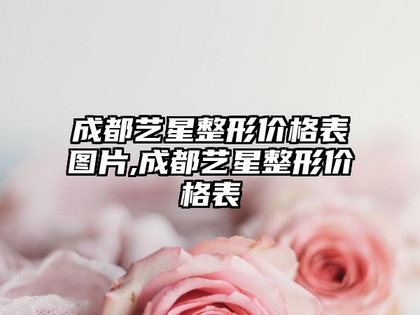 成都艺星整形价格表图片,成都艺星整形价格表