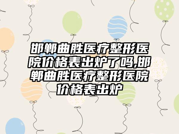 邯郸曲胜医疗整形医院价格表出炉了吗,邯郸曲胜医疗整形医院价格表出炉