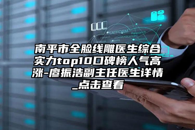 南平市全脸线雕医生综合实力top10口碑榜人气高涨-廖振浩副主任医生详情_点击查看