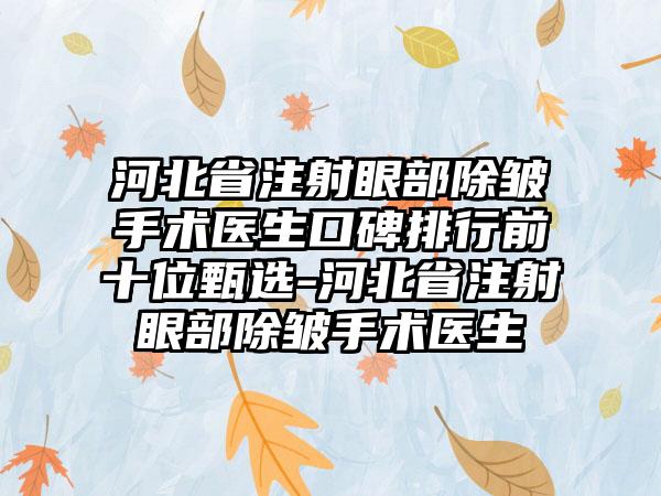 河北省注射眼部除皱手术医生口碑排行前十位甄选-河北省注射眼部除皱手术医生