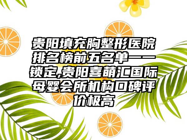 贵阳填充胸整形医院排名榜前五名单一一锁定,贵阳喜萌汇国际母婴会所机构口碑评价极高