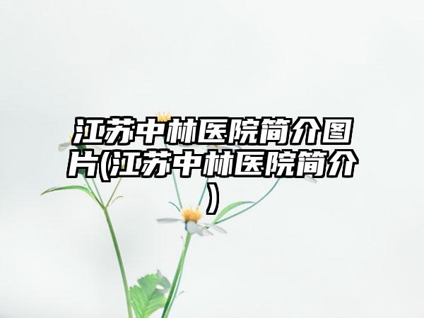 江苏中林医院简介图片(江苏中林医院简介)