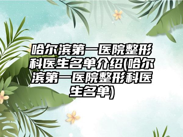 哈尔滨第一医院整形科医生名单介绍(哈尔滨第一医院整形科医生名单)