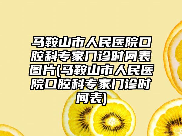 马鞍山市人民医院口腔科骨干医生门诊时间表图片(马鞍山市人民医院口腔科骨干医生门诊时间表)