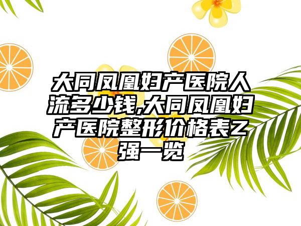 大同凤凰妇产医院人流多少钱,大同凤凰妇产医院整形价格表Z强一览