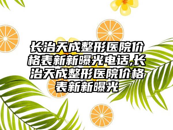 长治天成整形医院价格表新新曝光电话,长治天成整形医院价格表新新曝光