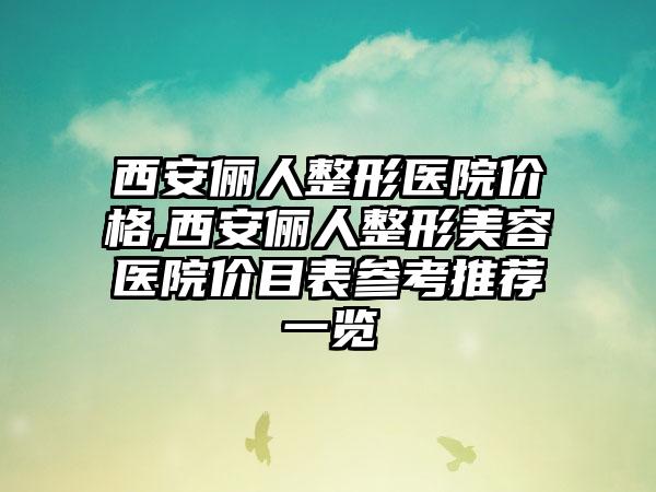 西安俪人整形医院价格,西安俪人整形美容医院价目表参考推荐一览