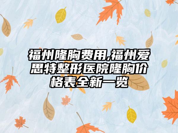 福州隆胸费用,福州爱思特整形医院隆胸价格表全新一览