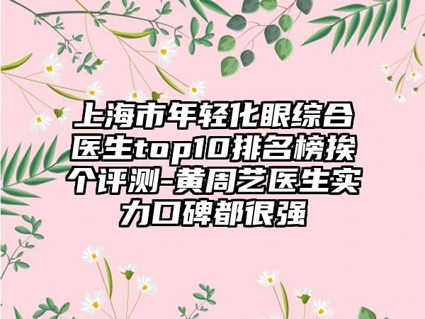 上海市年轻化眼综合医生top10排名榜挨个评测-黄周艺医生实力口碑都很强