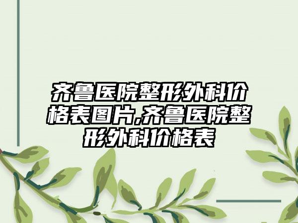 齐鲁医院整形外科价格表图片,齐鲁医院整形外科价格表