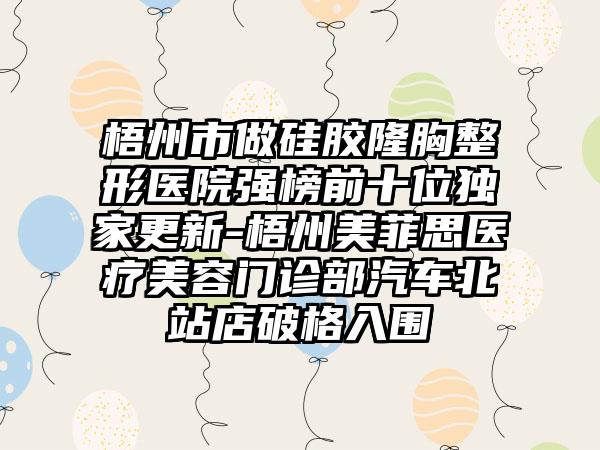 梧州市做硅胶隆胸整形医院强榜前十位特殊更新-梧州美菲思医疗美容门诊部汽车北站店破格入围