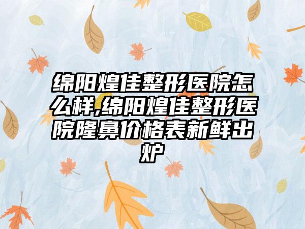 绵阳煌佳整形医院怎么样,绵阳煌佳整形医院隆鼻价格表新鲜出炉