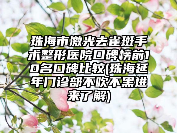 珠海市激光去雀斑手术整形医院口碑榜前10名口碑比较(珠海延年门诊部不吹不黑进来了解)